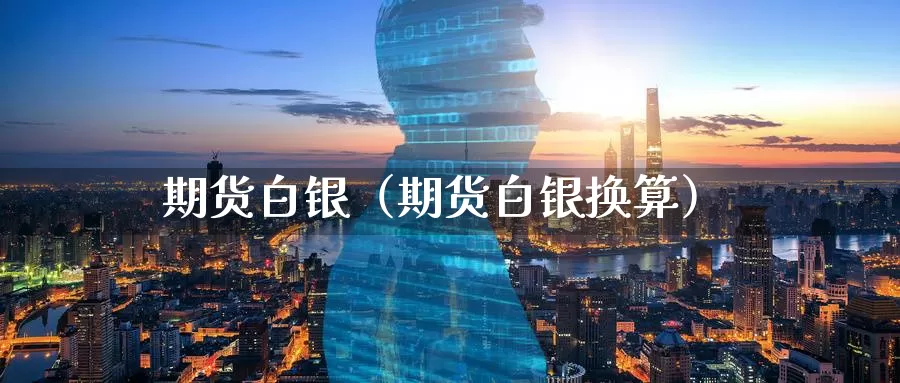 期货白银（期货白银换算）_https://www.dnzpfu.com_期货代理_第1张