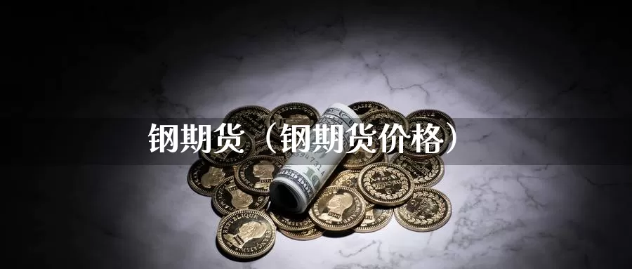 钢期货（钢期货价格）_https://www.dnzpfu.com_国内期货_第1张