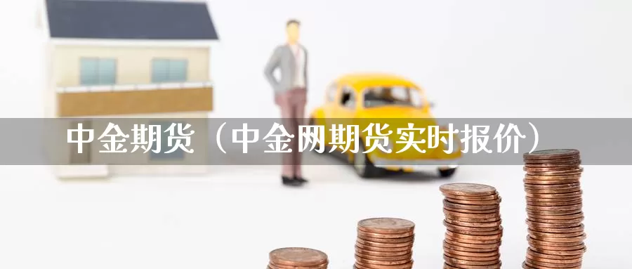 中金期货（中金网期货实时报价）_https://www.dnzpfu.com_现货黄金_第1张